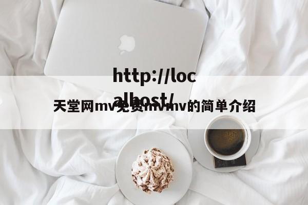 天堂网mv免费mvmv的简单介绍