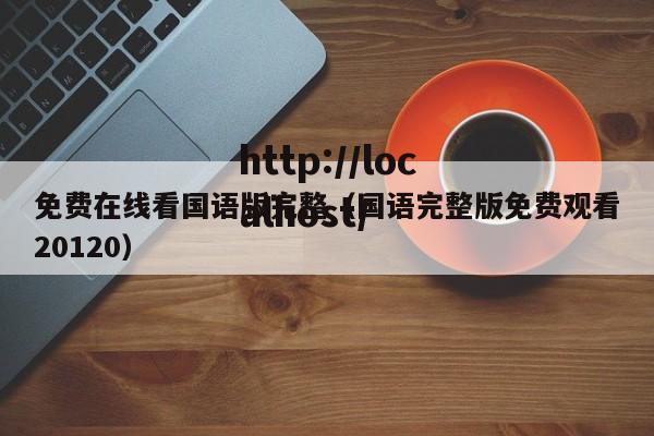 免费在线看国语版完整（国语完整版免费观看20120）